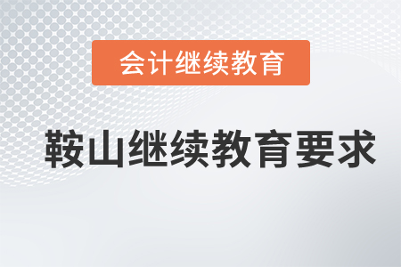 2021年鞍山繼續(xù)教育要求 2021年鞍山繼續(xù)教育要求