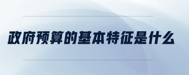 政府預算的基本特征是什么