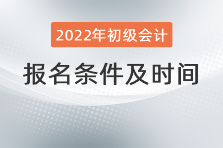初級(jí)會(huì)計(jì)師報(bào)名條件及時(shí)間你知道嗎？