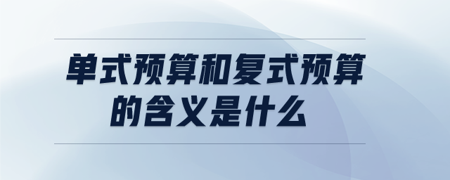 單式預(yù)算和復(fù)式預(yù)算的含義是什么