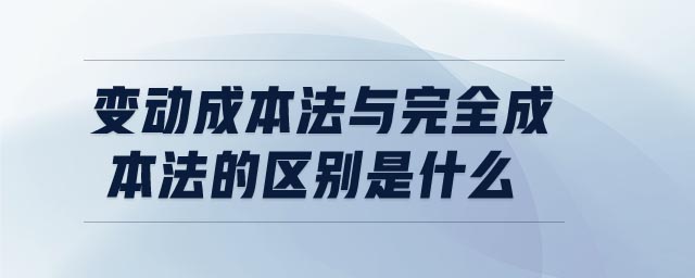 變動成本法與完全成本法的區(qū)別是什么