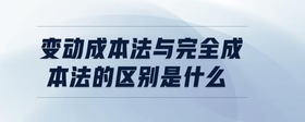 變動成本法與完全成本法的區(qū)別是什么