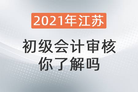 2021年江蘇初級(jí)會(huì)計(jì)審核你了解嗎？