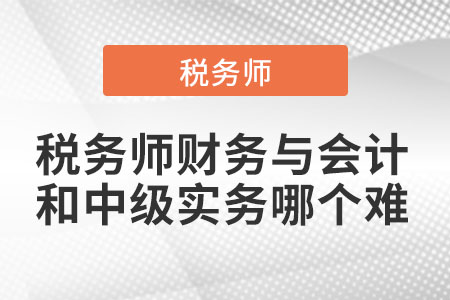 稅務(wù)師財(cái)務(wù)與會(huì)計(jì)和中級(jí)實(shí)務(wù)哪個(gè)難