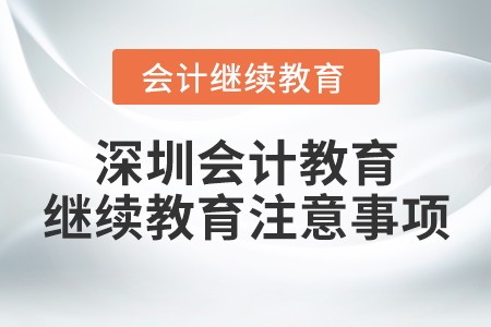 深圳會(huì)計(jì)教育繼續(xù)教育注意事項(xiàng)