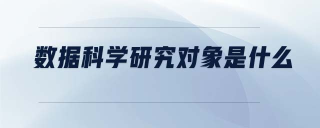 數(shù)據(jù)科學(xué)研究對(duì)象是什么