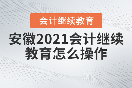 安徽2021會計繼續(xù)教育怎么操作？