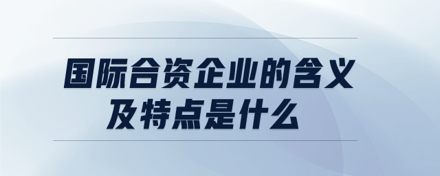 國際合資企業(yè)的含義及特點是什么