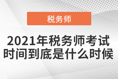 2021年稅務(wù)師考試時(shí)間到底是什么時(shí)候