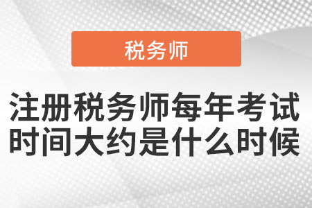 注冊稅務(wù)師每年考試時間大約是什么時候