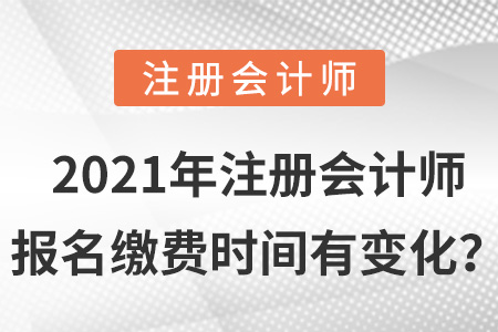 2021年注冊(cè)會(huì)計(jì)師報(bào)名繳費(fèi)時(shí)間有變化？