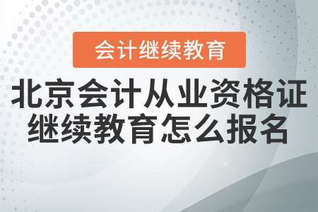 北京會(huì)計(jì)從業(yè)資格證繼續(xù)教育怎么報(bào)名？