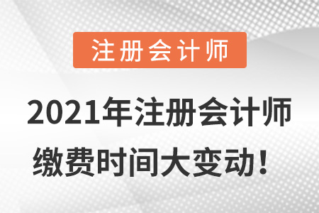 2021年注冊(cè)會(huì)計(jì)師繳費(fèi)時(shí)間大變動(dòng)！