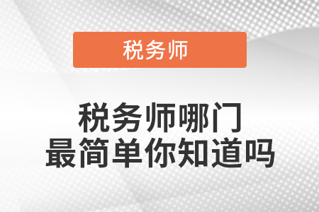 稅務(wù)師哪門最簡單你知道嗎