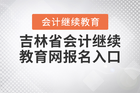 吉林省會計繼續(xù)教育網(wǎng)報名入口