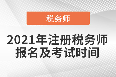 2021年注冊(cè)稅務(wù)師報(bào)名及考試時(shí)間