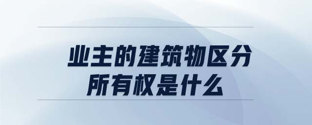 業(yè)主的建筑物區(qū)分所有權(quán)是什么