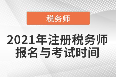 2021年注冊(cè)稅務(wù)師報(bào)名與考試時(shí)間