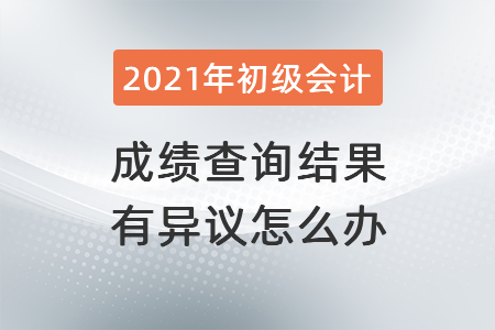 2021年湖北初級(jí)會(huì)計(jì)成績(jī)查詢結(jié)果有異議怎么辦？