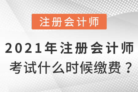 2021年注冊會(huì)計(jì)師考試什么時(shí)候繳費(fèi)