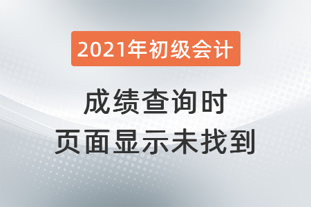 2021年深圳初級(jí)會(huì)計(jì)成績(jī)查詢(xún)時(shí)頁(yè)面顯示未找到？