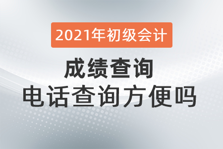 2021年初級會計成績查詢電話查詢方便嗎？