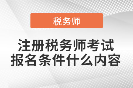 2021年注冊(cè)稅務(wù)師考試報(bào)名條件什么內(nèi)容