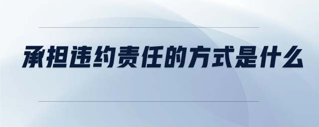 承擔(dān)違約責(zé)任的方式是什么