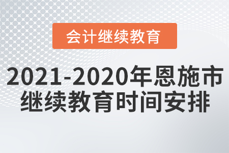 2021至2020年恩施市會(huì)計(jì)繼續(xù)教育時(shí)間安排