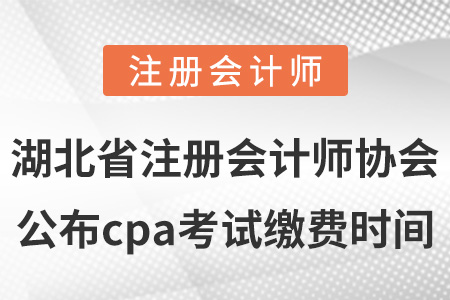 湖北省注冊會計師協(xié)會公布cpa考試繳費時間