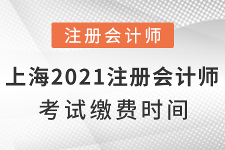 上海2021年注冊(cè)會(huì)計(jì)師考試?yán)U費(fèi)時(shí)間