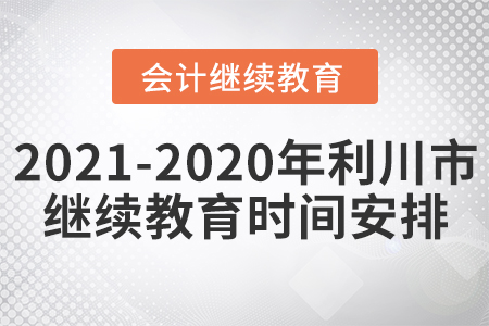 2021至2020年利川市會計繼續(xù)教育時間安排