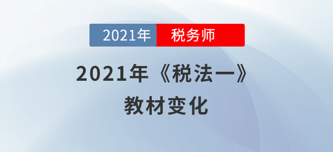 聚焦！2021年稅務(wù)師《稅法一》教材變化分析