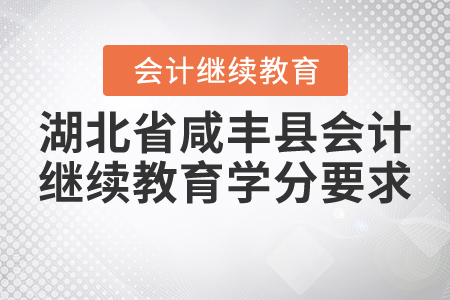 2020與2021年湖北省咸豐縣會(huì)計(jì)繼續(xù)教育需要學(xué)多少學(xué)分？