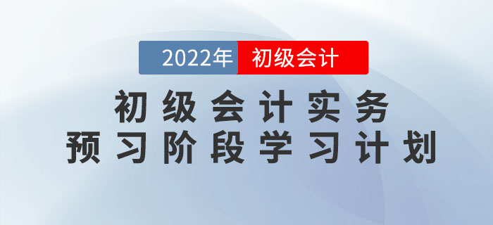 2022年《初級(jí)會(huì)計(jì)實(shí)務(wù)》預(yù)習(xí)階段學(xué)習(xí)計(jì)劃，提前學(xué)習(xí)，備考快人一步！