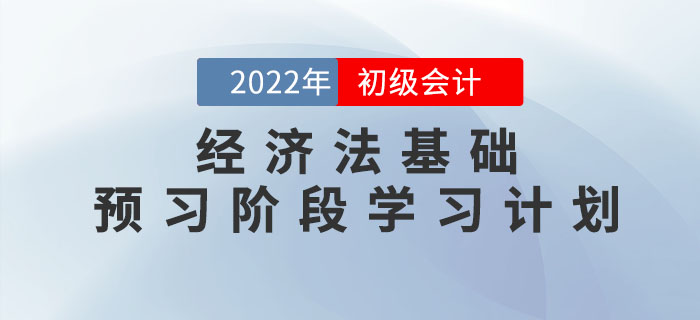 2022年初級會計《經(jīng)濟(jì)法基礎(chǔ)》預(yù)習(xí)階段學(xué)習(xí)計劃，速領(lǐng)！