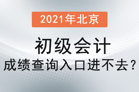 2021年北京市平谷區(qū)初級會計(jì)成績查詢?nèi)肟谶M(jìn)不去？