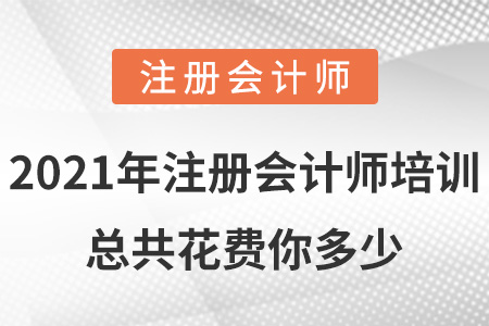 2021年注冊(cè)會(huì)計(jì)師培訓(xùn)總共花費(fèi)你多少