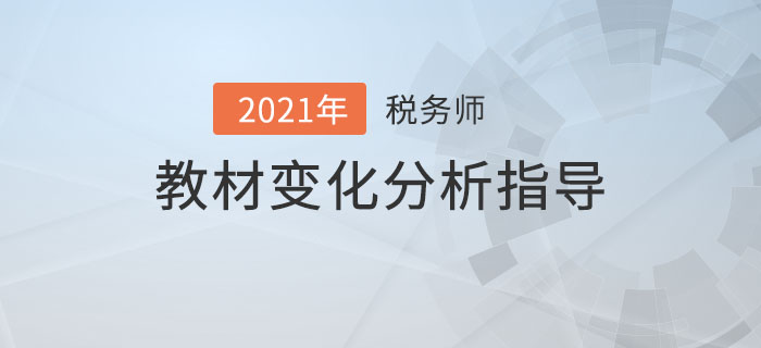 2021年稅務(wù)師教材變化分析指導(dǎo)，備考必看！