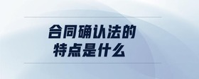 合同確認(rèn)法的特點是什么