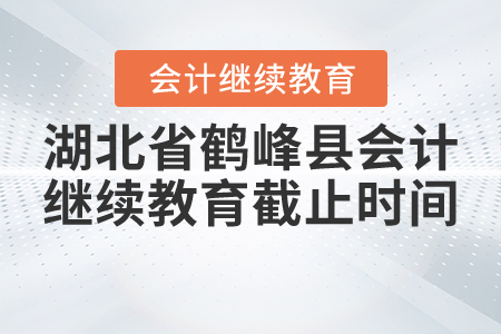 2020年到2021年湖北省鶴峰縣會計繼續(xù)教育截止時間