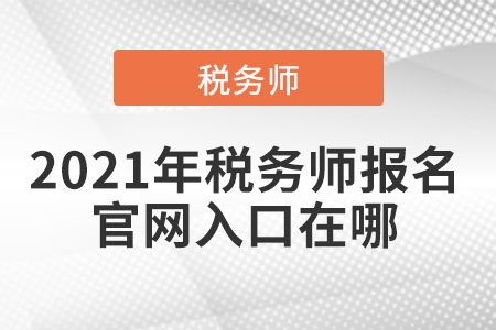 2021年稅務(wù)師報名官網(wǎng)入口在哪