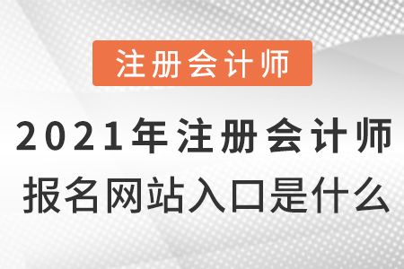 2021年注冊(cè)會(huì)計(jì)師報(bào)名網(wǎng)站入口是什么？