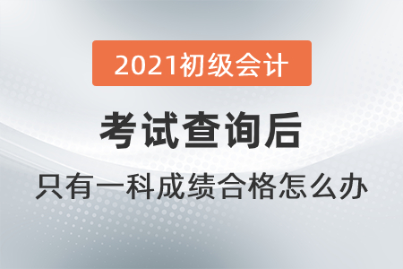 2021初級(jí)會(huì)計(jì)考試查詢后，只有一科成績(jī)合格怎么辦？