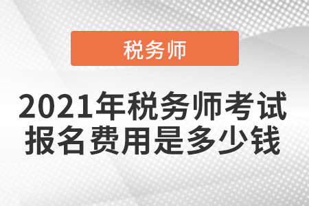 2021年稅務(wù)師考試報名費用是多少錢