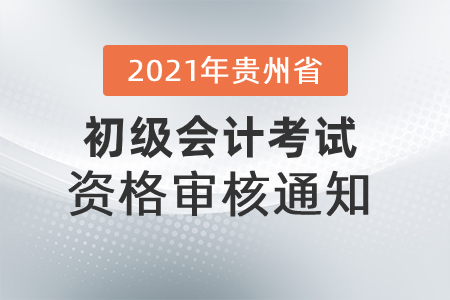 2021年貴州省發(fā)布初級會(huì)計(jì)考試資格審核通知！