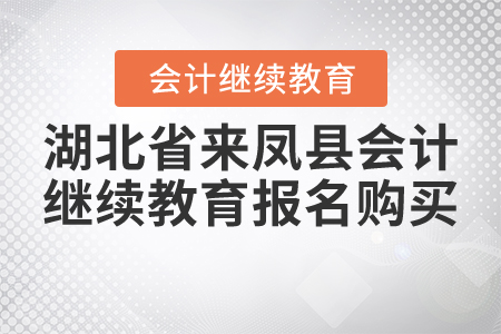 2020到2021年湖北省來鳳縣會計繼續(xù)教育報名購買流程