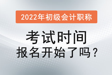 2022年初級(jí)會(huì)計(jì)職稱考試時(shí)間報(bào)名開始了嗎？