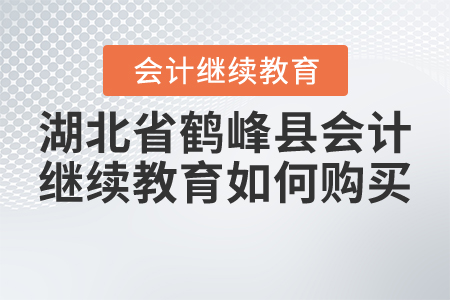 2020年和2021年湖北省鶴峰縣會計繼續(xù)教育如何購買？