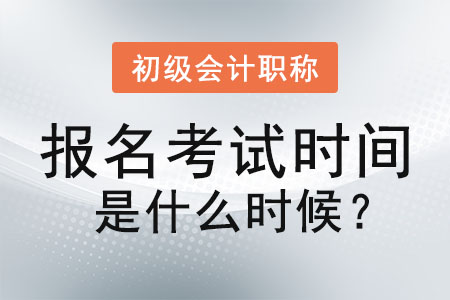 初級(jí)會(huì)計(jì)職稱報(bào)名考試時(shí)間是什么時(shí)候？